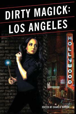 Dirty Magick: Los Angeles by Terry Mixon, Paul K. Ellis, Neal Pollack, Lisa-Anne Samuels, Justin R. Macumber, Charlie Brown, Richard Rayner