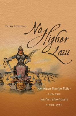 No Higher Law: American Foreign Policy and the Western Hemisphere Since 1776 by Brian Loveman