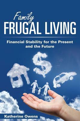 Family Frugal Living: Financial Stability for the Present and the Future by Katherine Owens