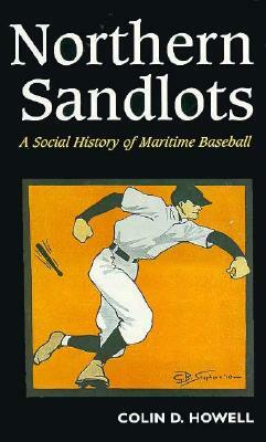 Northern Sandlots: A Social History of Maritime Baseball by Colin Howell
