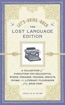The Lost Language Edition: A Collection of Forgotten-Yet-Delightful Words, Phrases, Praises, Insults, Idioms, and Literary Flourishes from Eras Past by Lesley M.M. Blume