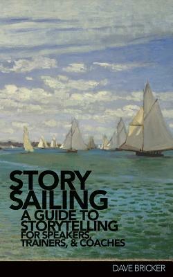StorySailing(R): A Guide to Storytelling for Speakers, Trainers, and Coaches by Dave Bricker