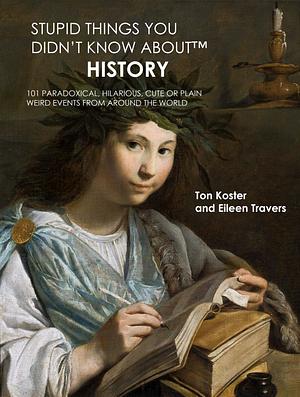 Stupid Things You Didn't Know About(TM) History by Eileen Travers, Ton Koster