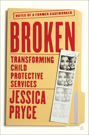 Broken: Transforming Child Protective Services--Notes of a Former Caseworker by Jessica Pryce