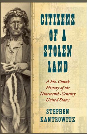 Citizens of a Stolen Land: A Ho-Chunk History of the Nineteenth-Century United States by Stephen Kantrowitz