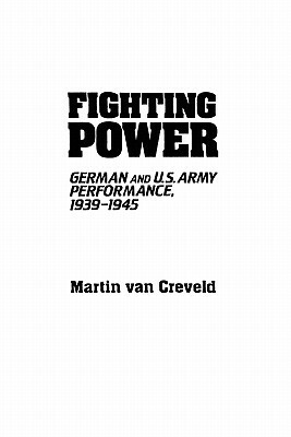 Fighting Power: German and U.S. Army Performance, 1939-1945 by Martin van Creveld