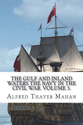 The Gulf and Inland Waters The Navy in the Civil War. Volume 3. by Alfred Thayer Mahan