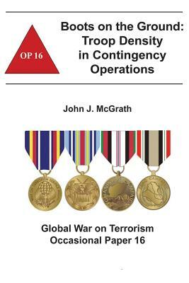 Boots on the Ground: Troop Density in Contingency Operations: Global War on Terrorism Occasional Paper 16 by Combat Studies Institute, John J. McGrath