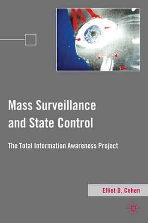 Mass Surveillance and State Control: The Total Information Awareness Project by Elliot D. Cohen