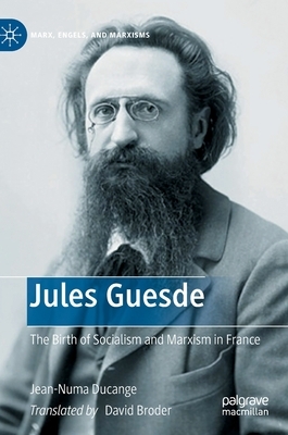 Jules Guesde: The Birth of Socialism and Marxism in France by Jean-Numa Ducange