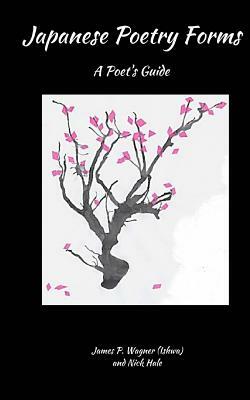 Japanese Poetry Forms: A Poet's Guide by James P. Wagner, Nick Hale