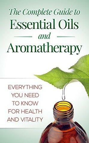 The Complete Guide To Essential Oils And Aromatherapy: Everything You Need To Know For Health And Vitality by Mary Li