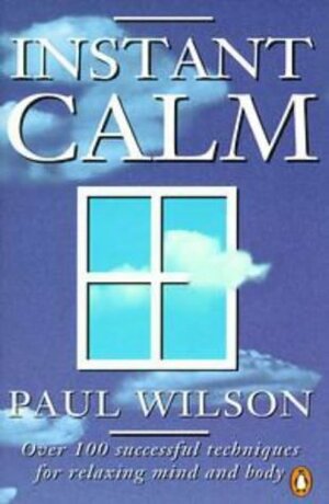 Instant Calm: Over 100 Successful Techniques for Relaxing Mind and Body by Paul Wilson