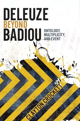 Deleuze Beyond Badiou: Ontology, Multiplicity, and Event by Clayton Crockett
