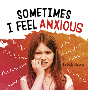 Sometimes I Feel Anxious by Jaclyn Jaycox