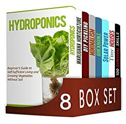 Self-Sufficient Living 8 in 1 Box Set : Hydroponics, Marijuana Horticulture, DIY Pickling, Minimalism, Quickbooks, Solar Power, Tiny Houses, 100 Survival Skills by Marie Rose, Liam Brown, William Jones, Jennifer Morris, Joseph Halley, William Foster