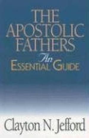 The Apostolic Fathers: An Essential Guide by Clayton N. Jefford