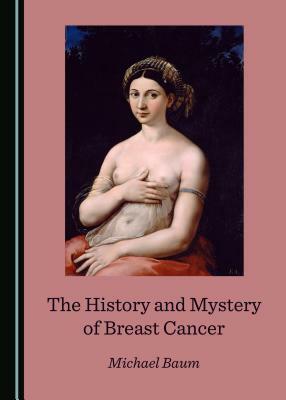 The History and Mystery of Breast Cancer by Michael Baum