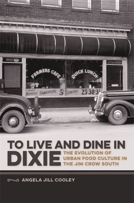 To Live and Dine in Dixie: The Evolution of Urban Food Culture in the Jim Crow South by Angela Jill Cooley