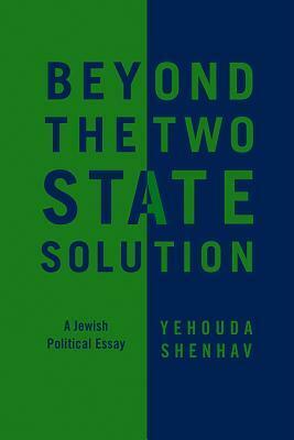 Beyond the Two-State Solution: A Jewish Political Essay by Yehouda Shenhav