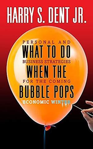 What to Do When the Bubble Pops: Personal and Business Strategies For The Coming Economic Winter by Harry S. Dent Jr., Harry S. Dent Jr.