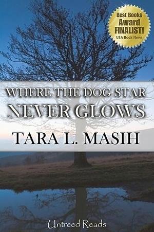 Where The Dog Star Never Glows by Tara Lynn Masih, Tara Lynn Masih