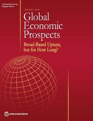 Global Economic Prospects, January 2018: Broad-Based Upturn, But for How Long? by World Bank Group