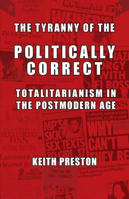 The Tyranny of the Politically Correct: Totalitarianism in the Postmodern Age by Keith Preston