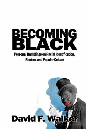 Becoming Black: Personal Ramblings on Racial Identification, Racism, and Popular Culture by David F. Walker