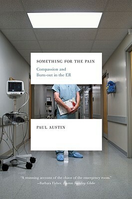 Something for the Pain: Compassion and Burnout in the ER by Paul Austin