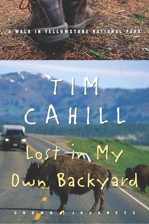 Lost in My Own Backyard: A Walk in Yellowstone National Park by Tim Cahill