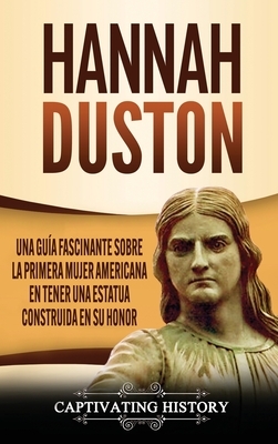 Hannah Duston: Una guía fascinante sobre la primera mujer americana en tener una estatua construida en su honor by Captivating History