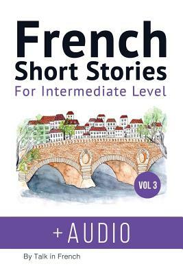 French: Short Stories for Intermediate Level + AUDIO Vol 3: Improve your French listening comprehension skills with seven Fren by Frederic Bibard