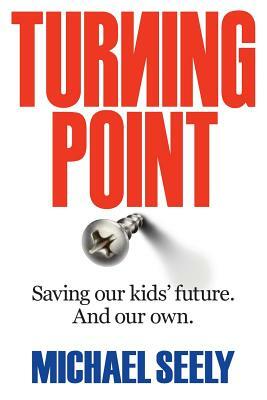 Turning Point Saving Our Kids' Future. and Our Own. by Michael Seely