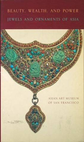 Beauty Wealth Power: Jewels and Ornaments of Asia by Asian Art Museum of San Francisco