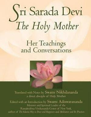 Sri Sarada Devi, the Holy Mother: Her Teachings and Conversations by Swami Adiswarananda