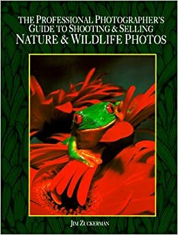 The Professional Photographer's Guide To Shooting & Selling Nature & Wildlife Photos by Jim Zuckerman