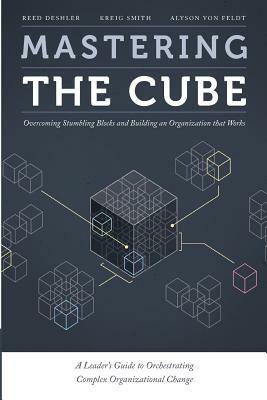 Mastering the Cube: Overcoming Stumbling Blocks and Building an Organization that Works by Reed Deshler, Alyson Von Feldt, Kreig Smith