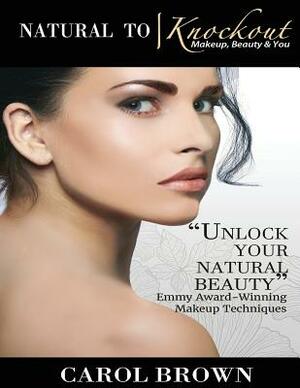 Natural to Knockout: Makeup Beauty & You by Carol Brown