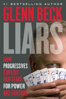 Liars: How Progressives Exploit Our Fears for Power and Control by Glenn Beck