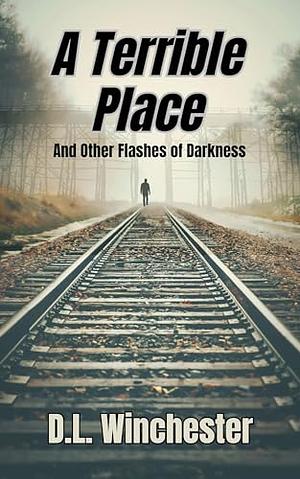 A Terrible Place and Other Flashes of Darkness by D.L. Winchester