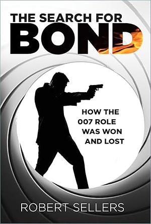 The Search for Bond: How the 007 Role Was Won and Lost by Robert Sellers