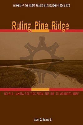 Ruling Pine Ridge: Oglala Lakota Politics from the IRA to Wounded Knee by Clara Sue Kidwell, Akim D. Reinhardt