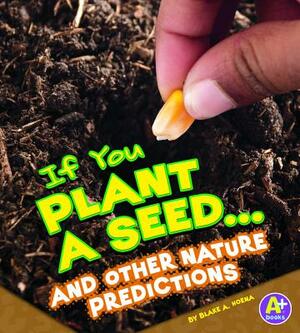 If You Plant a Seed... and Other Nature Predictions by Blake A. Hoena