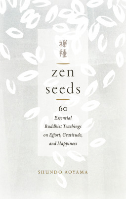 Zen Seeds: 60 Essential Buddhist Teachings on Effort, Gratitude, and Happiness by Shundo Aoyama