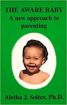 The Aware Baby: A New Approach To Parenting by Aletha J. Solter