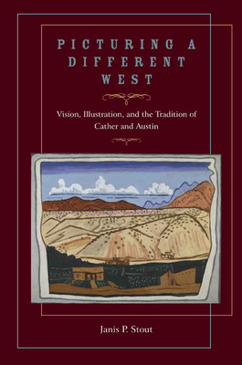 Picturing a Different West: Vision, Illustration, and the Tradition of Austin and Cather by Janis P. Stout