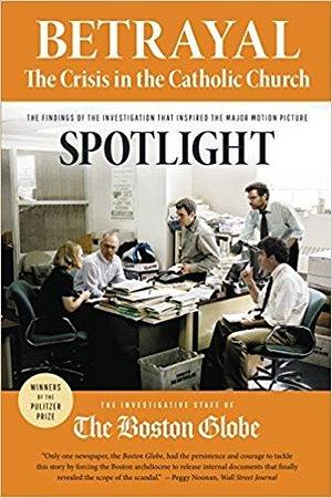 Betrayal: The Crisis in the Catholic Church: The findings of the investigation that inspired the major motion picture Spotlight by The Boston Globe, The Boston Globe