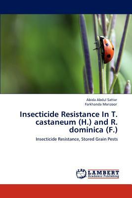 Insecticide Resistance in T. Castaneum (H.) and R. Dominica (F.) by Abida Abdul Sattar, Farkhanda Manzoor