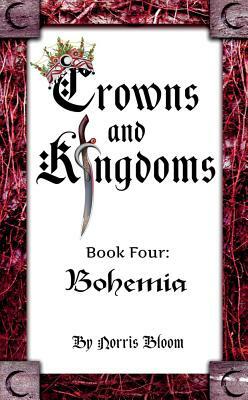 Crowns and Kingdoms: Bohemia, Volume 4: Book Four: Bohemia by Norris Bloom